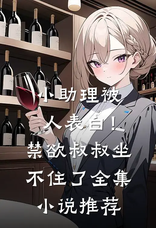 小助理被人表白！禁欲叔叔坐不住了全集小说推荐