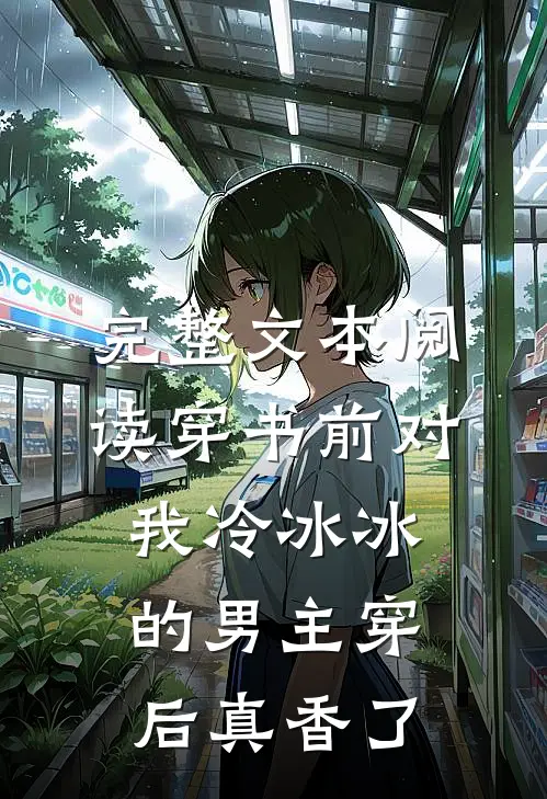 完整文本阅读穿书前对我冷冰冰的男主穿后真香了