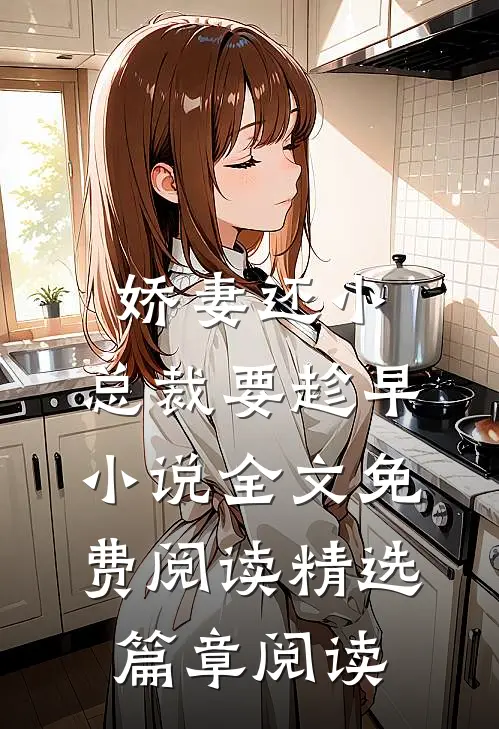 娇妻还小,总裁要趁早小说全文免费阅读精选篇章阅读