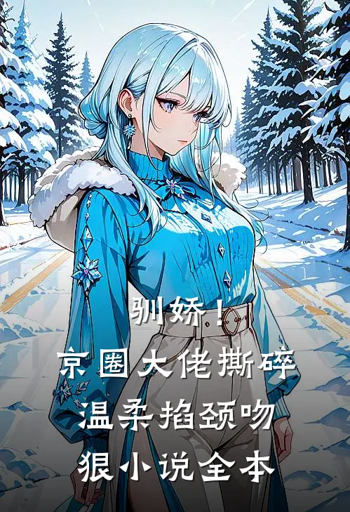 驯娇！京圈大佬撕碎温柔掐颈吻狠小说全本