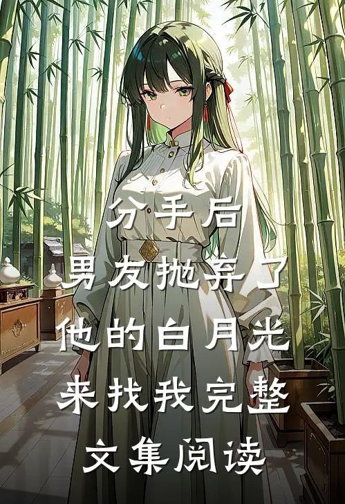 分手后，男友抛弃了他的白月光来找我完整文集阅读
