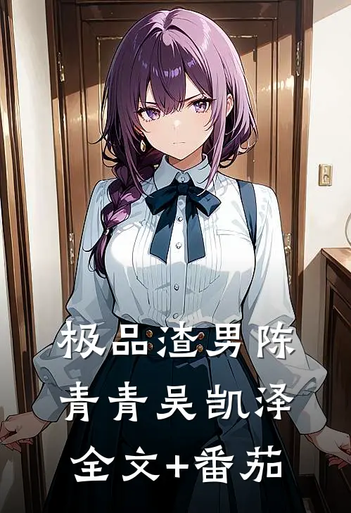极品渣男陈青青吴凯泽全文+番茄