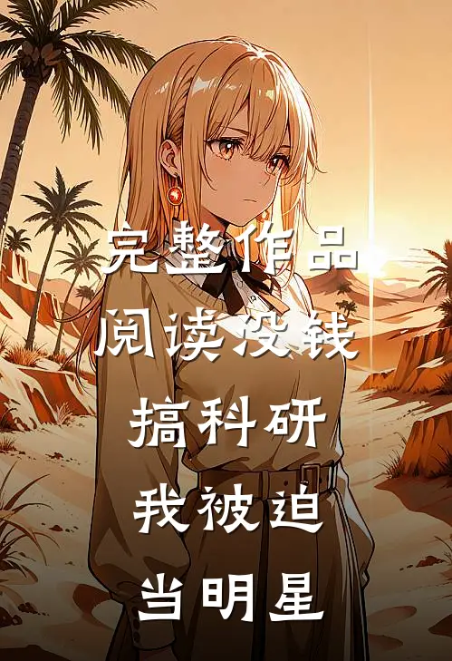 完整作品阅读没钱搞科研，我被迫当明星