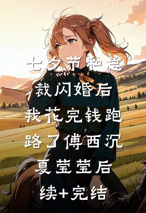 七夕节和总裁闪婚后，我花完钱跑路了傅西沉夏莹莹后续+完结