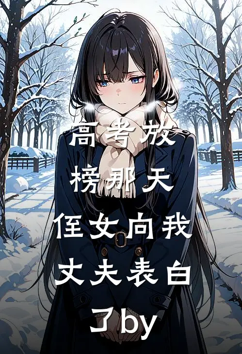 高考放榜那天，侄女向我丈夫表白了by