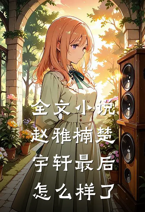 全文小说赵雅楠楚宇轩最后怎么样了