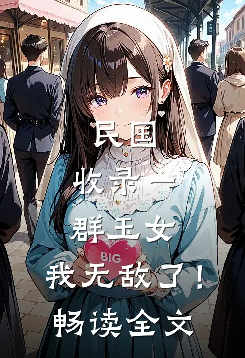 民国：收录一群玉女，我无敌了！畅读全文