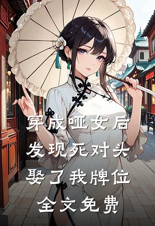 穿成哑女后，发现死对头娶了我牌位全文免费