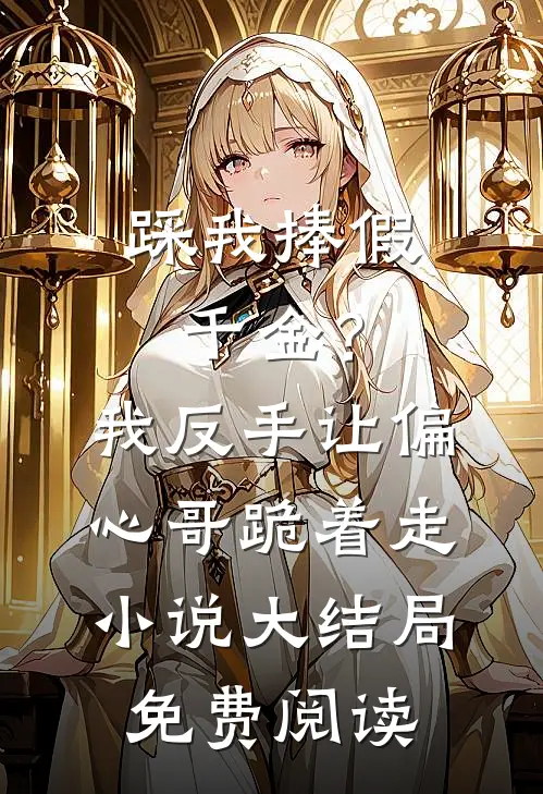 踩我捧假千金？我反手让偏心哥跪着走小说大结局免费阅读