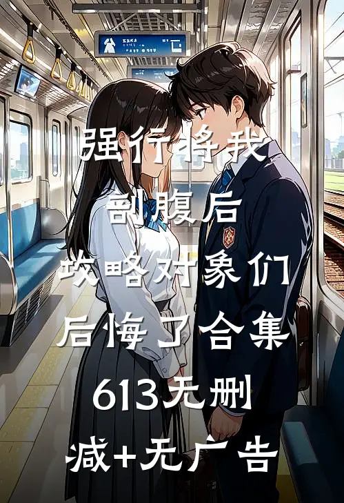 强行将我剖腹后，攻略对象们后悔了合集613无删减+无广告