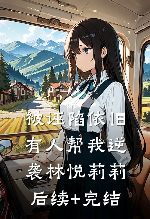 被诬陷依旧有人帮我逆袭林悦莉莉后续+完结