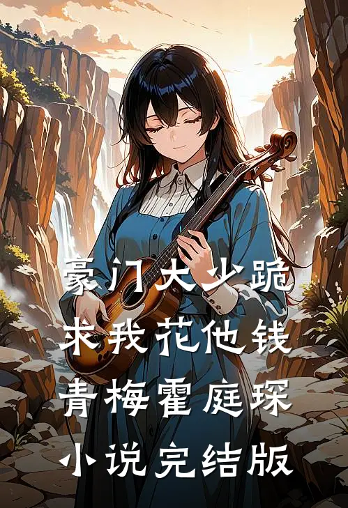 豪门大少跪求我花他钱青梅霍庭琛小说完结版