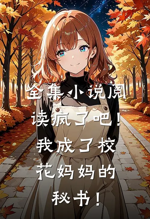 全集小说阅读疯了吧！我成了校花妈妈的秘书！