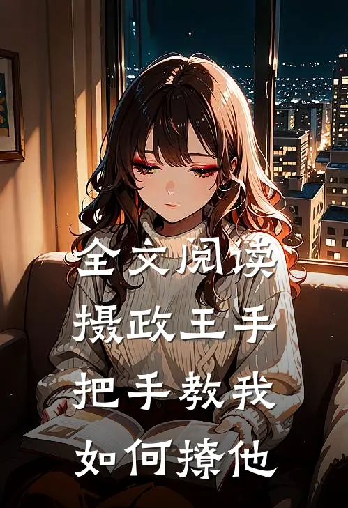全文阅读摄政王手把手教我如何撩他