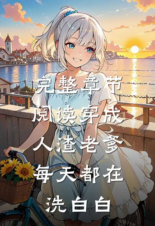 完整章节阅读穿成人渣老爹,每天都在洗白白