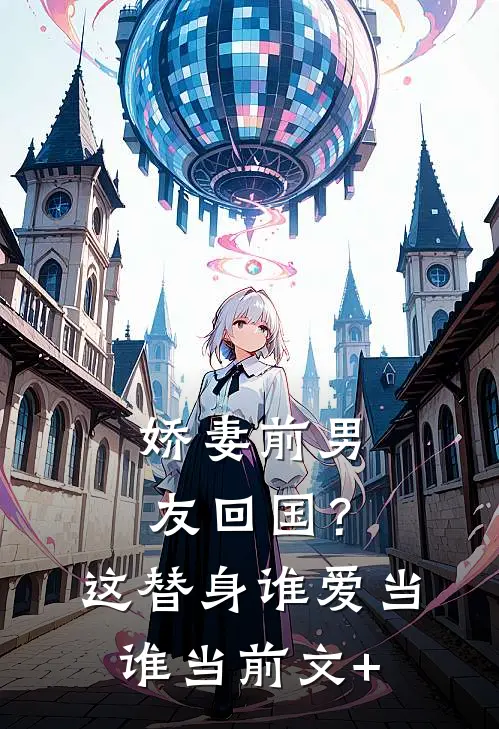 娇妻前男友回国？这替身谁爱当谁当前文+