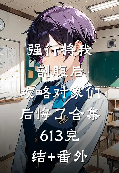强行将我剖腹后，攻略对象们后悔了合集613完结+番外