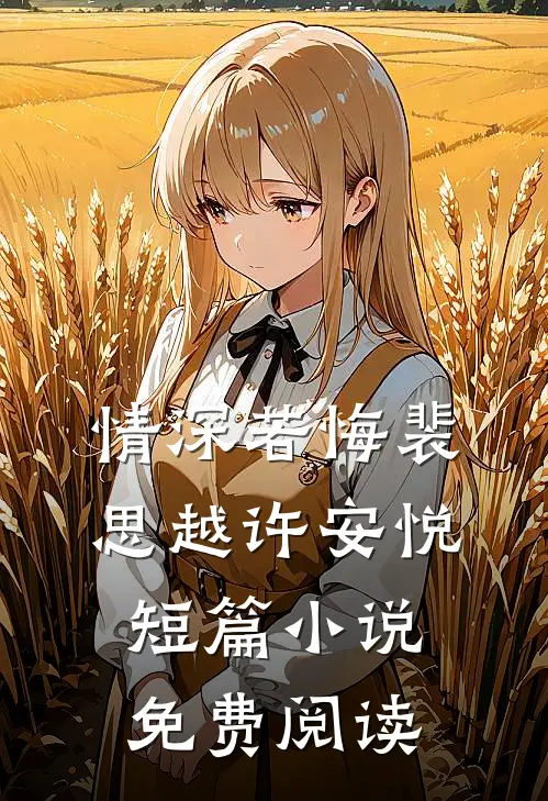 情深若悔裴思越许安悦短篇小说免费阅读