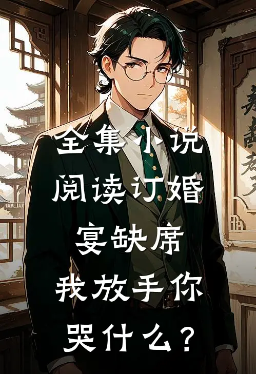 全集小说阅读订婚宴缺席，我放手你哭什么？