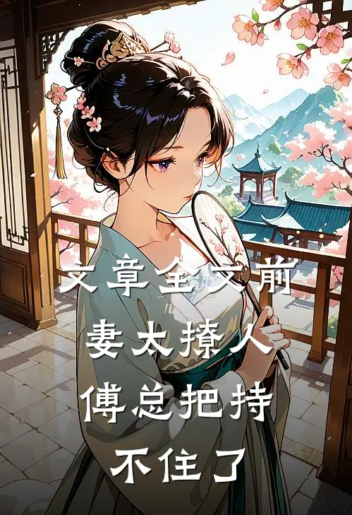 文章全文前妻太撩人：傅总把持不住了