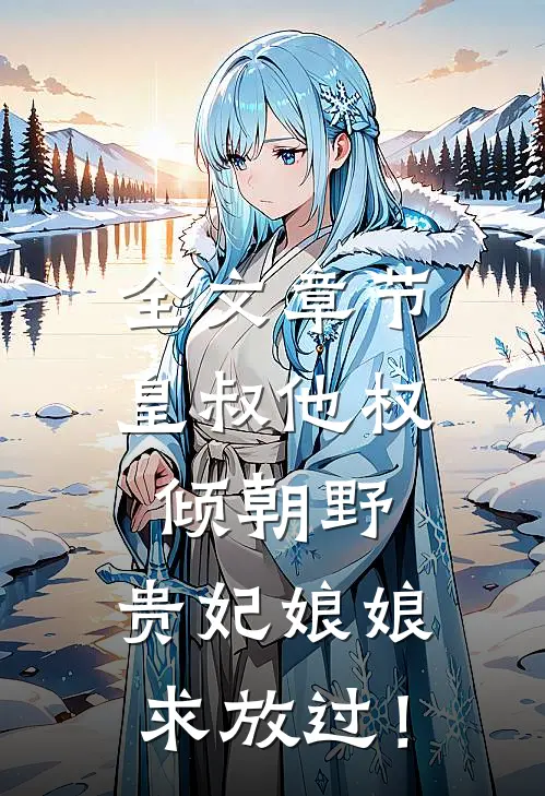 全文章节皇叔他权倾朝野，贵妃娘娘求放过！