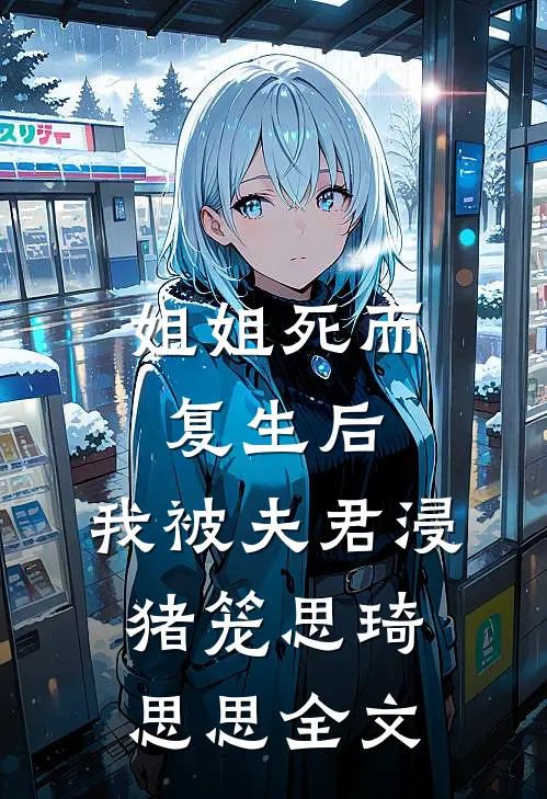 姐姐死而复生后，我被夫君浸猪笼思琦思思全文