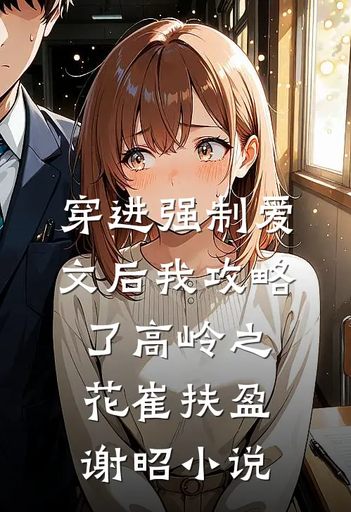 穿进强制爱文后我攻略了高岭之花崔扶盈谢昭小说