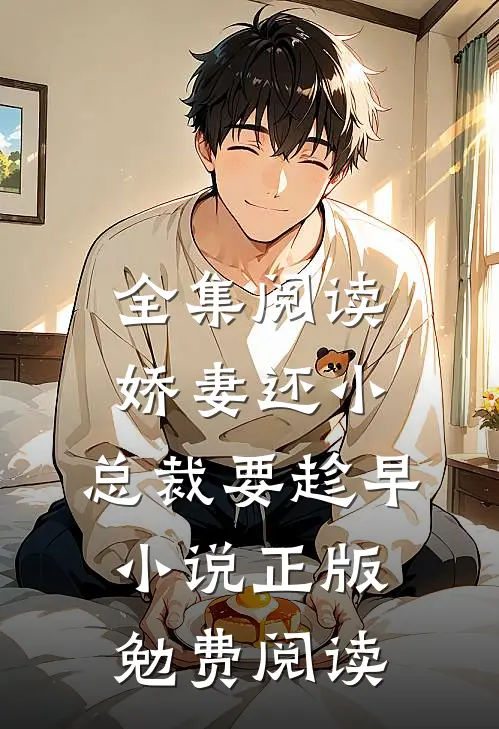 全集阅读娇妻还小,总裁要趁早小说正版勉费阅读