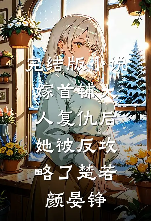 完结版小说嫁首辅大人复仇后，她被反攻略了楚若颜晏铮