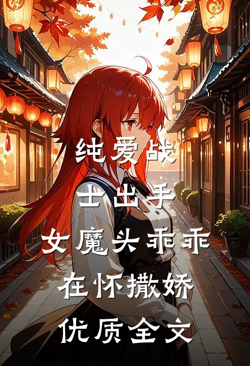 纯爱战士出手：女魔头乖乖在怀撒娇优质全文