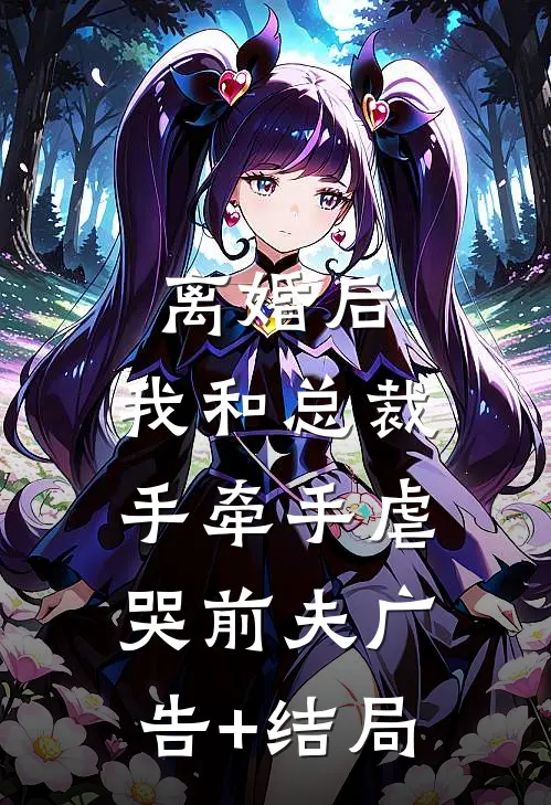 离婚后，我和总裁手牵手虐哭前夫广告+结局