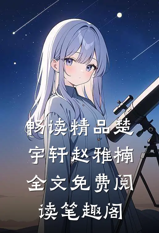 畅读精品楚宇轩赵雅楠全文免费阅读笔趣阁