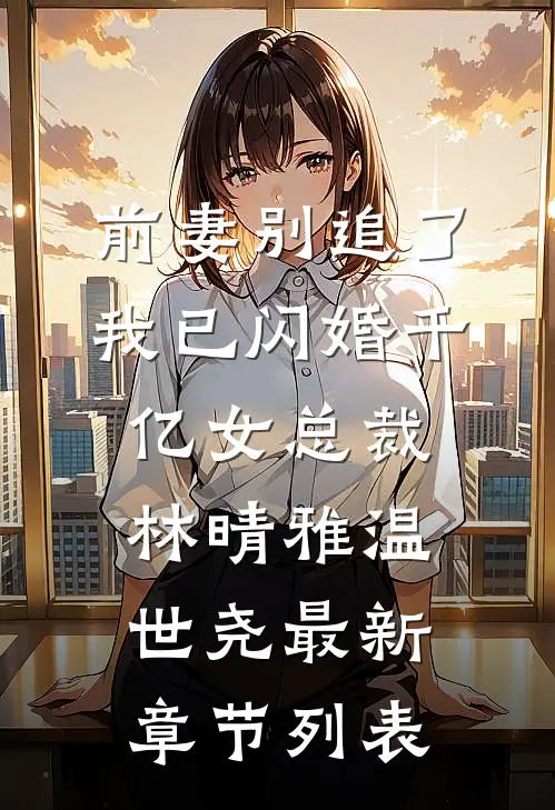 前妻别追了，我已闪婚千亿女总裁林晴雅温世尧最新章节列表