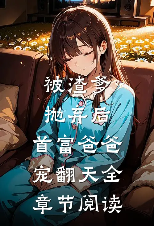 被渣爹抛弃后，首富爸爸宠翻天全章节阅读
