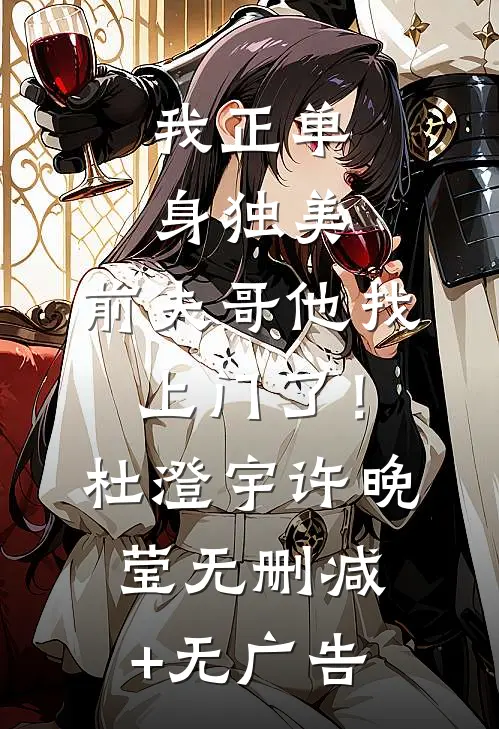 我正单身独美，前夫哥他找上门了！杜澄宇许晚莹无删减+无广告