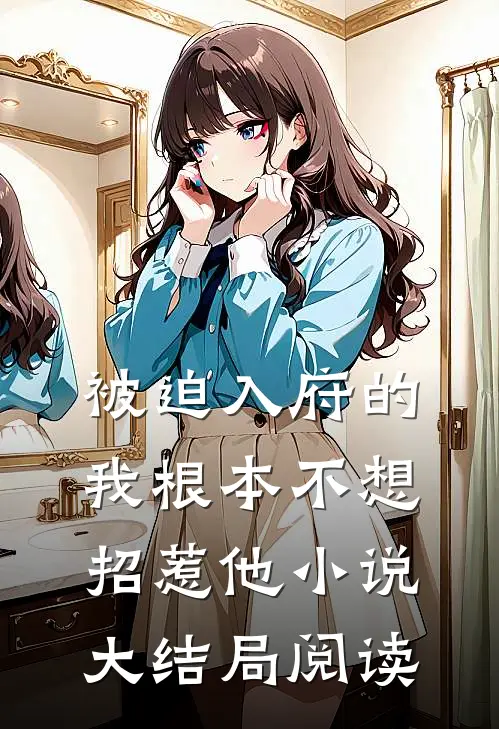 被迫入府的我根本不想招惹他小说大结局阅读