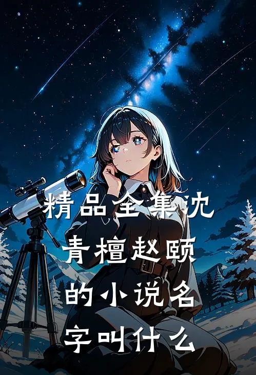 精品全集沈青檀赵颐的小说名字叫什么