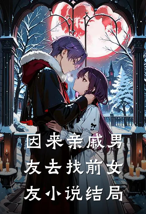 因来‘亲戚’男友去找前女友小说结局