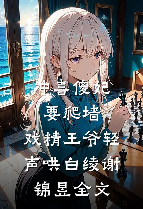 冲喜傻妃要爬墙，戏精王爷轻声哄白绫谢锦昱全文