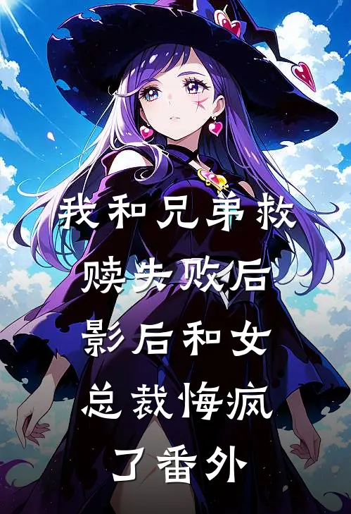 我和兄弟救赎失败后，影后和女总裁悔疯了番外