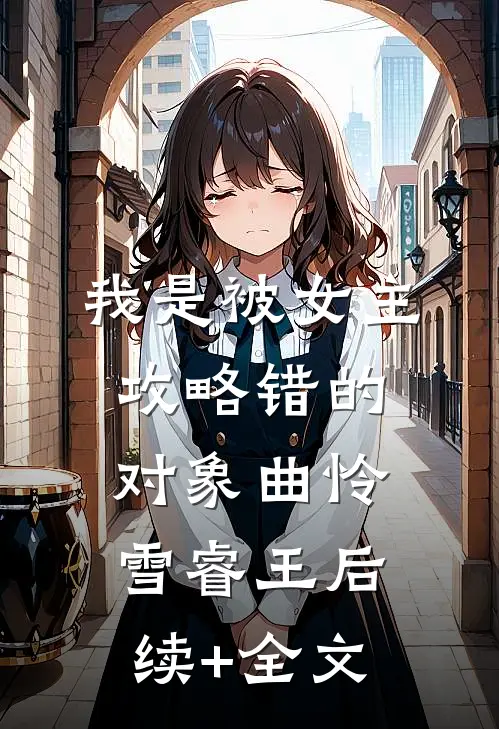 我是被女主攻略错的对象曲怜雪睿王后续+全文