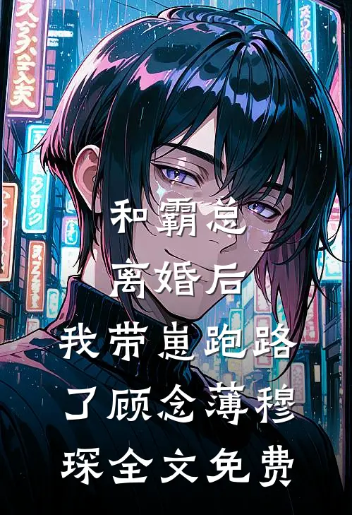 和霸总离婚后，我带崽跑路了顾念薄穆琛全文免费