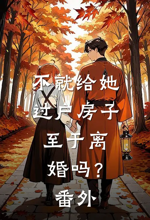 不就给她过户房子，至于离婚吗？ 番外