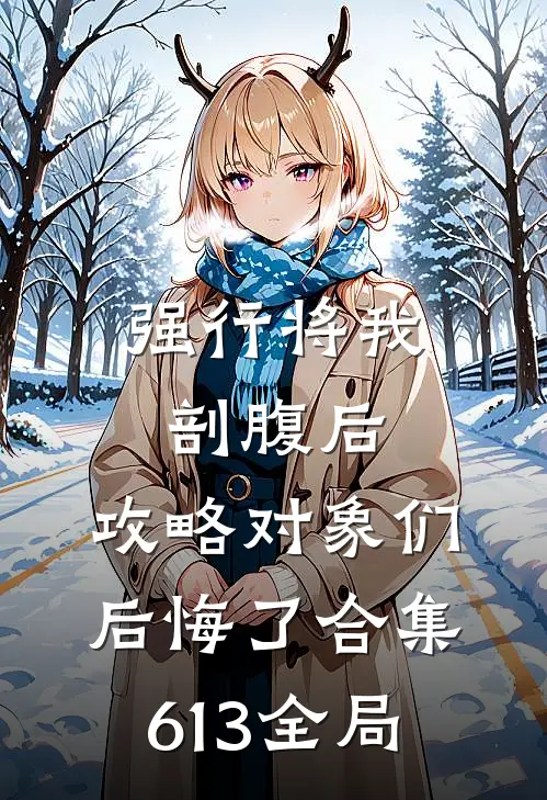 强行将我剖腹后，攻略对象们后悔了合集613全局