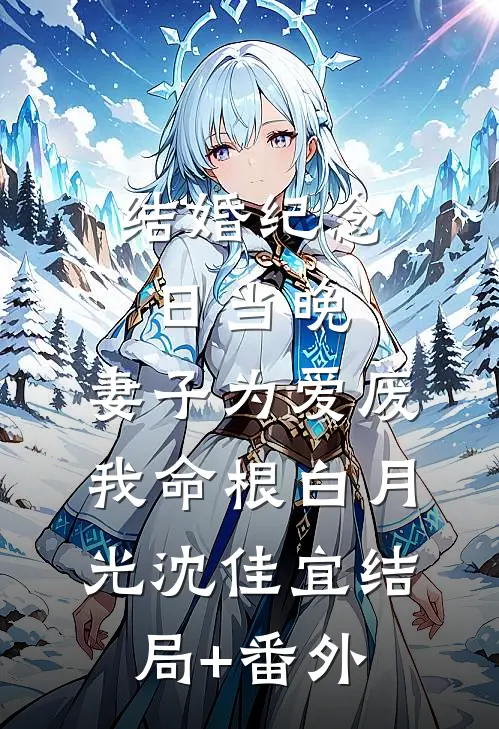 结婚纪念日当晚，妻子为爱废我命根白月光沈佳宜结局+番外