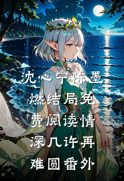 沈心宁陈墨燃结局免费阅读情深几许再难圆番外