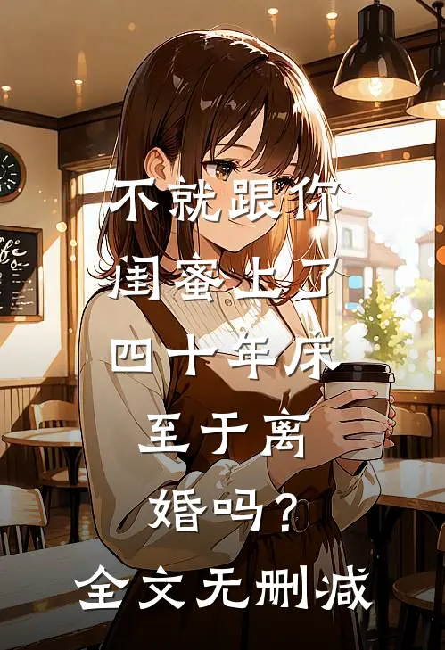 不就跟你闺蜜上了四十年床，至于离婚吗？全文无删减