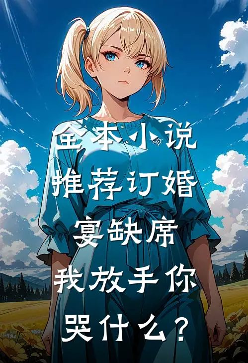 全本小说推荐订婚宴缺席，我放手你哭什么？