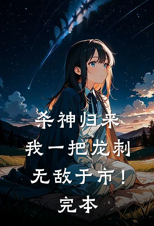 杀神归来，我一把龙刺无敌于市！完本