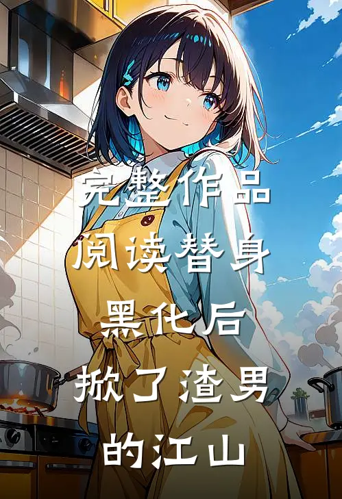完整作品阅读替身黑化后，掀了渣男的江山